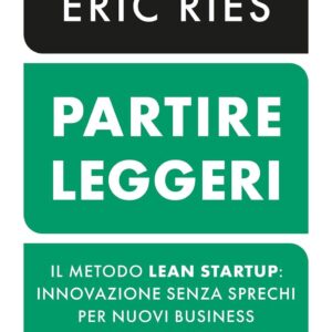 Partire leggeri. Il metodo Lean Startup: innovazione senza sprechi per nuovi business di successo