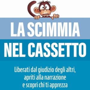 La scimmia nel cassetto. Liberati dal giudizio degli altri, apriti alla narrazione e scopri chi ti apprezza
