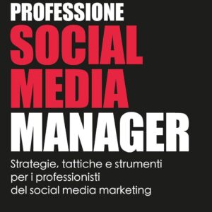 Professione social media manager. Strategie, tattiche e strumenti per i professionisti del social media marketing