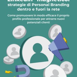 LinkedIn magnetico. Strategie di personal branding dentro e fuori la rete.