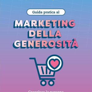 Guida pratica al marketing della generosità. Coccolare le persone in un mondo in cui tutti urlano